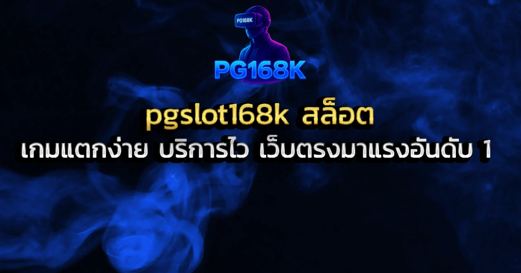 pgslot168k สล็อต เกมแตกง่าย บริการไว เว็บตรงมาแรงอันดับ 1