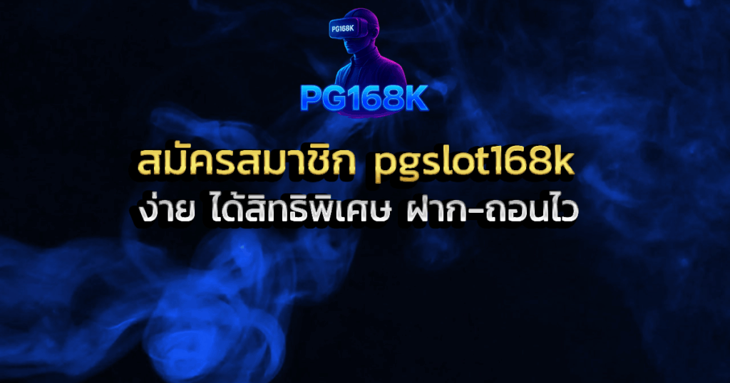 สมัครสมาชิก pgslot168k ง่าย ได้สิทธิพิเศษ ฝาก-ถอนไว