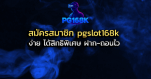 สมัครสมาชิก pgslot168k ง่าย ได้สิทธิพิเศษ ฝาก-ถอนไว
